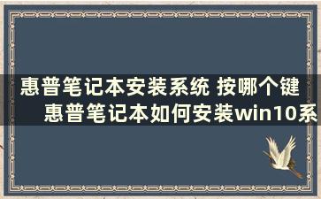 惠普笔记本安装系统 按哪个键 惠普笔记本如何安装win10系统